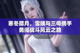 寒冬臘月，雪姨與三母攜手勇闖戰(zhàn)斗風云之路