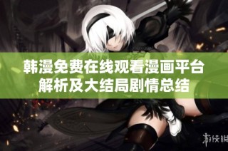 韓漫免費(fèi)在線觀看漫畫(huà)平臺(tái)解析及大結(jié)局劇情總結(jié)