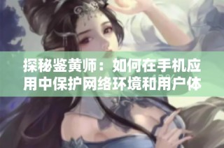 探秘鑒黃師：如何在手機(jī)應(yīng)用中保護(hù)網(wǎng)絡(luò)環(huán)境和用戶體驗(yàn)