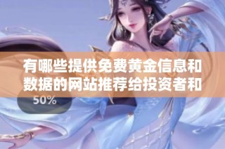 有哪些提供免費(fèi)黃金信息和數(shù)據(jù)的網(wǎng)站推薦給投資者和愛好者呢