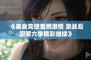 《美食競技重燃激情 激戰(zhàn)后廚第六季精彩繼續(xù)》