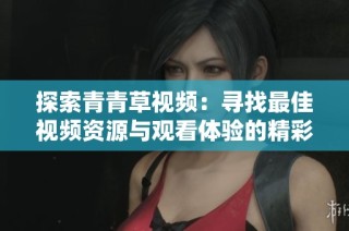 探索青青草視頻：尋找最佳視頻資源與觀看體驗的精彩旅程