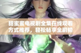 甜蜜蜜電視劇全集在線觀看方式推薦，輕松暢享全劇精彩內容