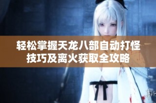 輕松掌握天龍八部自動(dòng)打怪技巧及離火獲取全攻略