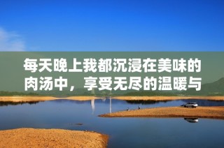 每天晚上我都沉浸在美味的肉湯中，享受無盡的溫暖與美食。