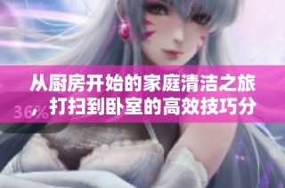 從廚房開(kāi)始的家庭清潔之旅，打掃到臥室的高效技巧分享
