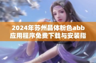 2024年蘇州晶體粉色abb應用程序免費下載與安裝指南詳解
