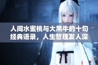 人間水蜜桃與大黑牛的十句經典語錄，人生哲理發人深省