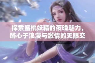 探索蜜桃妖精的夜晚魅力，醉心于浪漫與激情的無限交織