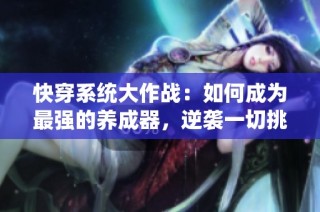 快穿系統大作戰：如何成為最強的養成器，逆襲一切挑戰與困難