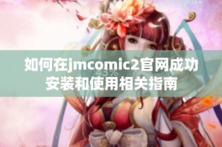 如何在jmcomic2官網成功安裝和使用相關指南