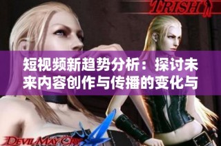 短視頻新趨勢分析：探討未來內容創作與傳播的變化與機遇