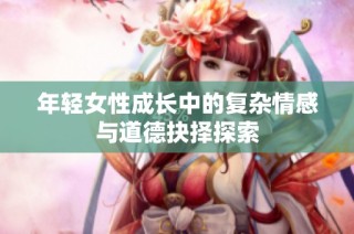 年輕女性成長(zhǎng)中的復(fù)雜情感與道德抉擇探索