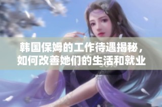 韓國保姆的工作待遇揭秘，如何改善她們的生活和就業(yè)環(huán)境