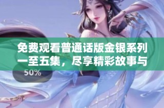 免費觀看普通話版金銀系列一至五集，盡享精彩故事與感人情節(jié)
