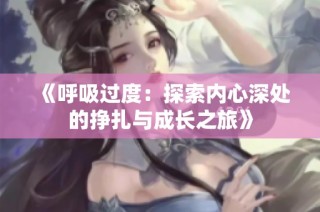 《呼吸過(guò)度：探索內(nèi)心深處的掙扎與成長(zhǎng)之旅》