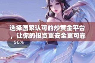 選擇國家認可的炒黃金平臺，讓你的投資更安全更可靠