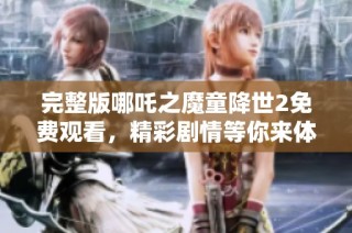 完整版哪吒之魔童降世2免費觀看，精彩劇情等你來體驗