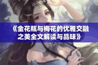 《金花瓶與梅花的優(yōu)雅交融之美全文解讀與品味》