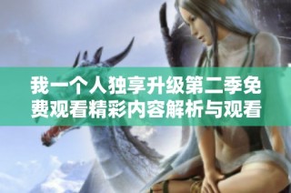 我一個人獨(dú)享升級第二季免費(fèi)觀看精彩內(nèi)容解析與觀看指南