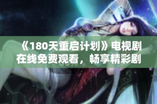 《180天重啟計(jì)劃》電視劇在線免費(fèi)觀看，暢享精彩劇情與扣人心弦的故事發(fā)展