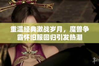 重溫經(jīng)典激戰(zhàn)歲月，魔獸爭(zhēng)霸懷舊服回歸引發(fā)熱潮