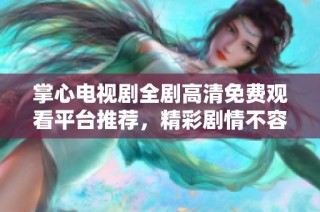 掌心電視劇全劇高清免費(fèi)觀看平臺(tái)推薦，精彩劇情不容錯(cuò)過