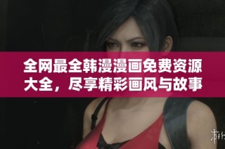 全網最全韓漫漫畫免費資源大全，盡享精彩畫風與故事情節