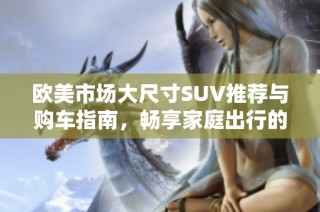 歐美市場大尺寸SUV推薦與購車指南，暢享家庭出行的舒適選擇