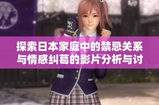 探索日本家庭中的禁忌關系與情感糾葛的影片分析與討論