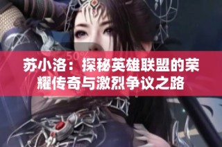蘇小洛：探秘英雄聯(lián)盟的榮耀傳奇與激烈爭(zhēng)議之路