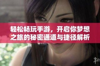 輕松暢玩手游，開(kāi)啟你夢(mèng)想之旅的秘密通道與捷徑解析