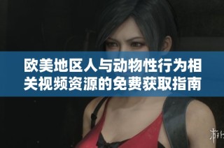 歐美地區(qū)人與動(dòng)物性行為相關(guān)視頻資源的免費(fèi)獲取指南