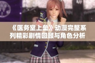 《醫(yī)務(wù)室上壘》動漫完整系列精彩劇情回顧與角色分析