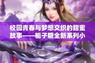 校園青春與夢想交織的甜蜜故事——梔子糖全新系列小說揭幕