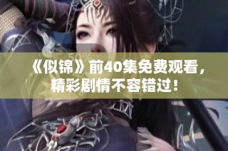 《似錦》前40集免費觀看，精彩劇情不容錯過！