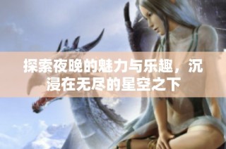 探索夜晚的魅力與樂趣，沉浸在無盡的星空之下