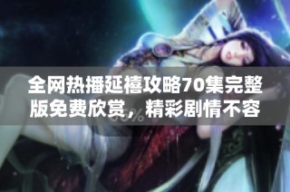 全網熱播延禧攻略70集完整版免費欣賞，精彩劇情不容錯過！