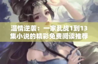 溫情逆襲：一家亂戰(zhàn)1到13集小說的精彩免費閱讀推薦