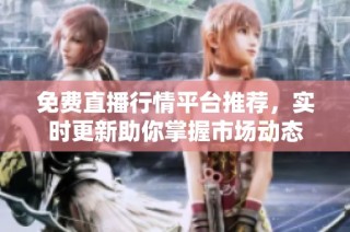 免費直播行情平臺推薦，實時更新助你掌握市場動態
