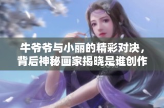 牛爺爺與小麗的精彩對(duì)決，背后神秘畫家揭曉是誰創(chuàng)作的