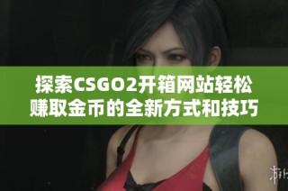 探索CSGO2開箱網(wǎng)站輕松賺取金幣的全新方式和技巧