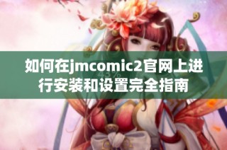 如何在jmcomic2官網(wǎng)上進行安裝和設(shè)置完全指南