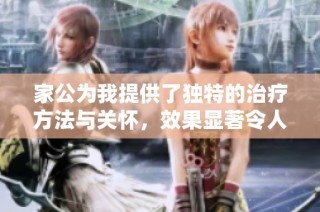 家公為我提供了獨特的治療方法與關懷，效果顯著令人驚訝