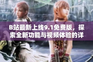 B站最新上線9.1免費(fèi)版，探索全新功能與視頻體驗(yàn)的詳細(xì)介紹