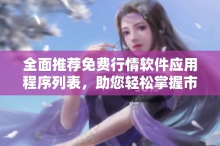 全面推薦免費(fèi)行情軟件應(yīng)用程序列表，助您輕松掌握市場(chǎng)動(dòng)態(tài)