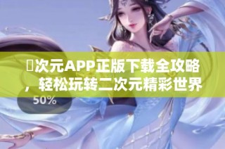 囧次元APP正版下載全攻略，輕松玩轉(zhuǎn)二次元精彩世界