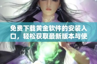 免費(fèi)下載黃金軟件的安裝入口，輕松獲取最新版本與使用指南