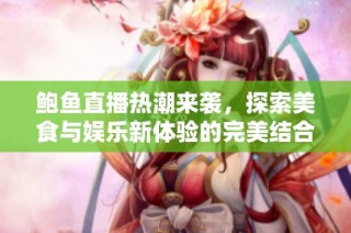 鮑魚直播熱潮來襲，探索美食與娛樂新體驗的完美結合