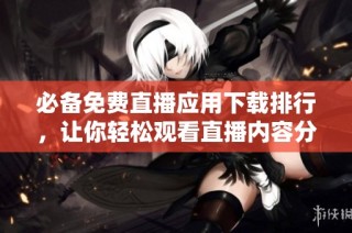 必備免費直播應用下載排行，讓你輕松觀看直播內容分享